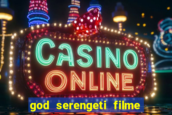 god serengeti filme completo dublado online